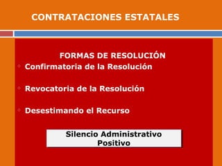 FORMAS DE RESOLUCIÓN
 Confirmatoria de la Resolución
 Revocatoria de la Resolución
 Desestimando el Recurso
Silencio Administrativo
Positivo
Silencio Administrativo
Positivo
CONTRATACIONES ESTATALES
 