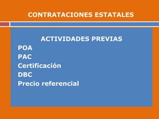 ACTIVIDADES PREVIAS
 POA
PAC
 Certificación
 DBC
 Precio referencial
CONTRATACIONES ESTATALES
 