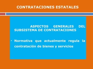 ASPECTOS GENERALES DEL
SUBSISTEMA DE CONTRATACIONES
• Normativa que actualmente regula la
contratación de bienes y servicios
CONTRATACIONES ESTATALES
 
