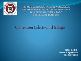 Convención Colectiva del trabajo
BACHILLER:
Rafael Ángel Pérez
CI: 21.275.666
 