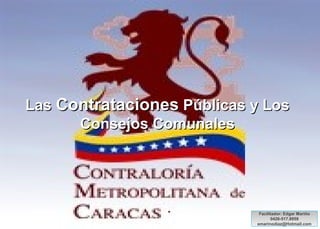 Las Contrataciones Públicas y Los
Consejos Comunales

Facilitador: Edgar Mariño
0426-517.8959
emarinodiaz@Hotmail.com

 
