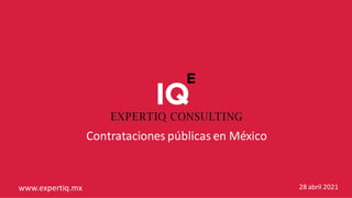 Contrataciones públicas en México
28 abril 2021
www.expertiq.mx
 