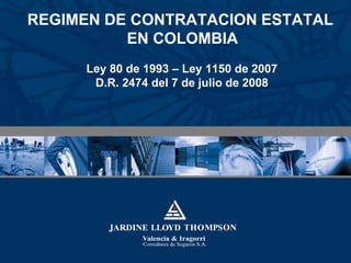 REGIMEN DE CONTRATACION ESTATAL
          EN COLOMBIA
     Ley 80 de 1993 – Ley 1150 de 2007
      D.R. 2474 del 7 de julio de 2008
 