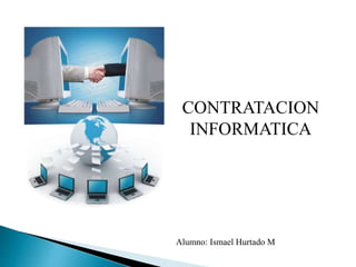 CONTRATACION
INFORMATICA
Alumno: Ismael Hurtado M
 