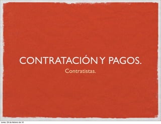 CONTRATACIÓNY PAGOS.
Contratistas.
lunes, 29 de febrero de 16
 