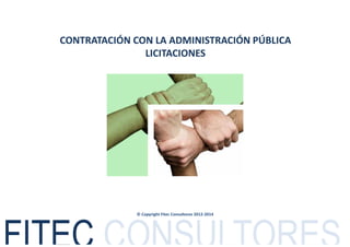 CONTRATACIÓN CON LA ADMINISTRACIÓN PÚBLICA
LICITACIONES
© Copyright Fitec Consultores 2012-2014
 