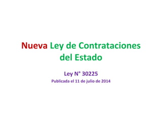 Nueva Ley de Contrataciones
del Estado
Ley N° 30225
Publicada el 11 de julio de 2014
 
