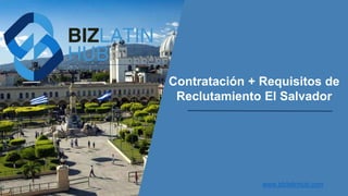 Contratación + Requisitos de
Reclutamiento El Salvador
www.bizlatinhub.com
 