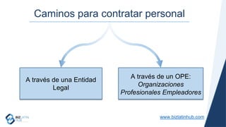 www.bizlatinhub.com
Caminos para contratar personal
A través de una Entidad
Legal
A través de un OPE:
Organizaciones
Profesionales Empleadores
 