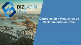 Contratación + Requisitos de
Reclutamiento en Brasil
www.bizlatinhub.com
 
