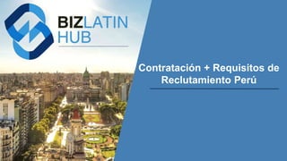 Hiring Employees +
Recruitment Requirements in
Peru
www.bizlatinhub.com
Contratación + Requisitos de
Reclutamiento Perú
 