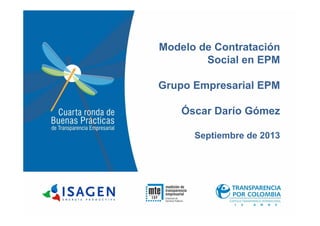 Modelo de Contratación
Social en EPM
Grupo Empresarial EPM
Óscar Darío GómezÓscar Darío Gómez
Septiembre de 2013
 