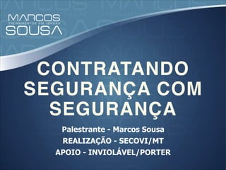CONTRATANDO
SEGURANÇA COM
SEGURANÇA
Palestrante - Marcos Sousa
REALIZAÇÃO - SECOVI/MT
APOIO - INVIOLÁVEL/PORTER
 