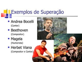 Exemplos de Superação
   Andrea Bocelli
    (Cantor)
   Beethoven
    (Compositor)
   Magela
    (Humorista)
   Herbet Viana
    (Compositor e Cantor)
 