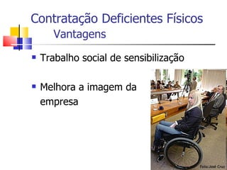 Contratação Deficientes Físicos
       Vantagens
   Trabalho social de sensibilização

   Melhora a imagem da
    empresa
 