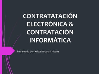 CONTRATATACIÓN
ELECTRÓNICA &
CONTRATACIÓN
INFORMÁTICA
Presentado por: Kristel Aruata Chipana
 