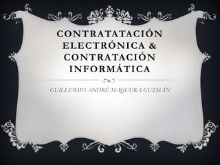 CONTRATATACIÓN
ELECTRÓNICA &
CONTRATACIÓN
INFORMÁTICA
GUILLERMO ANDRÉ MAQUERA GUZMÁN
 
