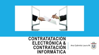 CONTRATATACIÓN
ELECTRÓNICA &
CONTRATACIÓN
INFORMÁTICA
Ana Gabriela Laura M.
 