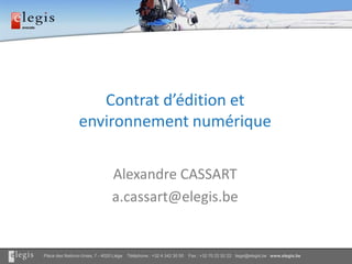 Contrat d’édition et environnement numérique Alexandre CASSART a.cassart@elegis.be 