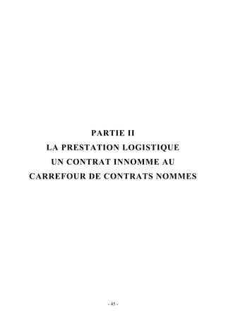 PARTIE II
LA PRESTATION LOGISTIQUE
UN CONTRAT INNOMME AU
CARREFOUR DE CONTRATS NOMMES
- 45 -
 