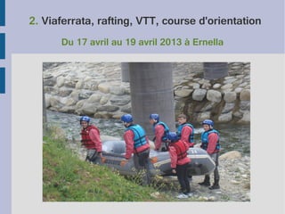 2. Viaferrata, rafting, VTT, course d'orientation
Du 17 avril au 19 avril 2013 à Ernella

 