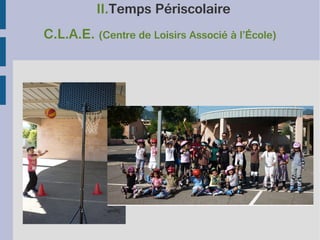 II.Temps Périscolaire
C.L.A.E. (Centre de Loisirs Associé à l’École)

 