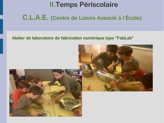 II.Temps Périscolaire
C.L.A.E. (Centre de Loisirs Associé à l’École)
Atelier de laboratoire de fabrication numérique type "FabLab"

 
