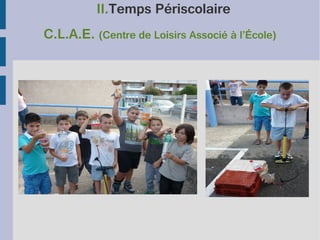 II.Temps Périscolaire
C.L.A.E. (Centre de Loisirs Associé à l’École)

 
