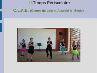 II.Temps Périscolaire
C.L.A.E. (Centre de Loisirs Associé à l’École)

 