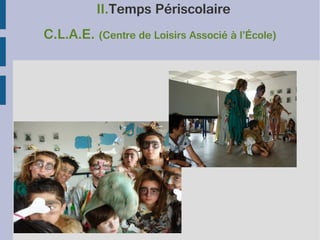 II.Temps Périscolaire
C.L.A.E. (Centre de Loisirs Associé à l’École)

 