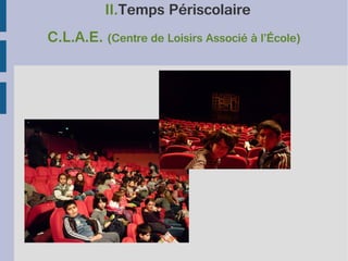 II.Temps Périscolaire
C.L.A.E. (Centre de Loisirs Associé à l’École)

 