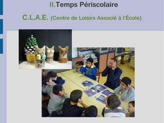 II.Temps Périscolaire
C.L.A.E. (Centre de Loisirs Associé à l’École)

 