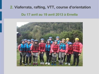 2. Viaferrata, rafting, VTT, course d'orientation
Du 17 avril au 19 avril 2013 à Ernella

 