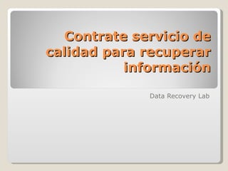 Contrate servicio de
calidad para recuperar
           información

              Data Recovery Lab
 
