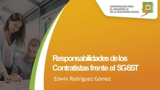 Responsabilidadesdelos
ContratistasfrentealSG-SST
Edwin Rodríguez Gómez
 