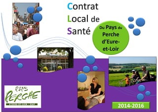 Contrat 
Local de 
Santé Du Pays du 
Perche 
d’Eure-et- 
Loir 
2014-2016 
 