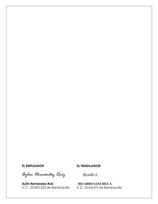 EL EMPLEADOR EL TRABAJADOR
Aylin Hernández Ruiz Ricardo S.
Aylin Hernández Ruiz RICARDO SANCHEZ A.
C.C. 22.875.223 de Barranquilla C.C. 10.424.337 de Barranquilla
 
