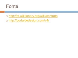 Fonte
 http://pt.wiktionary.org/wiki/contrato
 http://portaldedesign.com/v4/
 