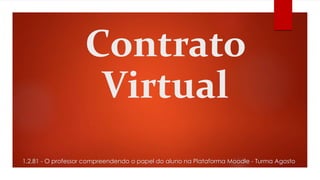 Contrato
Virtual
1.2.81 - O professor compreendendo o papel do aluno na Plataforma Moodle - Turma Agosto
 