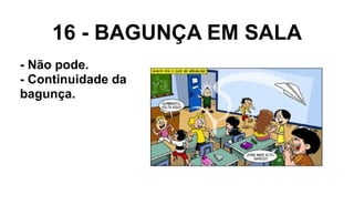 16 - BAGUNÇA EM SALA
- Não pode.
- Continuidade da
bagunça.
 