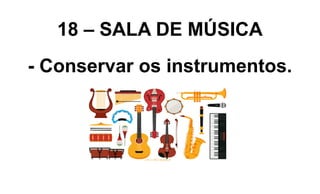 18 – SALA DE MÚSICA
- Conservar os instrumentos.
 