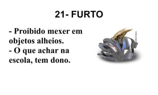 21- FURTO
- Proibido mexer em
objetos alheios.
- O que achar na
escola, tem dono.
 