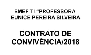 EMEF TI “PROFESSORA
EUNICE PEREIRA SILVEIRA
CONTRATO DE
CONVIVÊNCIA/2018
 