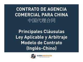 CONTRATO DE AGENCIA
COMERCIAL PARA CHINA
中国代理合同
Principales Cláusulas
Ley Aplicable y Arbitraje
Modelo de Contrato
(Inglés-Chino)
 