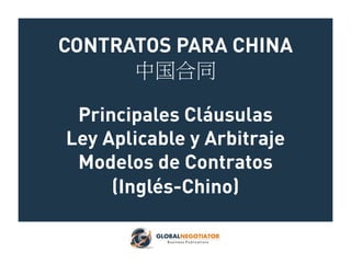 CONTRATOS PARA CHINA
中国合同
Principales Cláusulas
Ley Aplicable y Arbitraje
Modelos de Contratos
(Inglés-Chino)
 