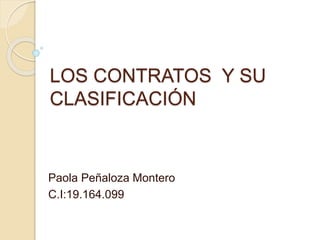 LOS CONTRATOS Y SU
CLASIFICACIÓN
Paola Peñaloza Montero
C.I:19.164.099
 