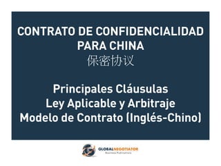 CONTRATO DE CONFIDENCIALIDAD
PARA CHINA
保密协议
Principales Cláusulas
Ley Aplicable y Arbitraje
Modelo de Contrato (Inglés-Chino)
 