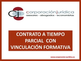 www.corporacion-jurídica.es
CONTRATO A TIEMPO
PARCIAL CON
VINCULACIÓN FORMATIVA
 