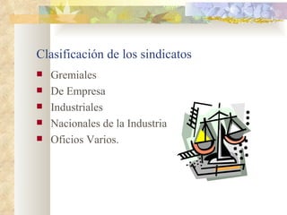 Clasificación de los sindicatos
   Gremiales
   De Empresa
   Industriales
   Nacionales de la Industria
   Oficios Varios.
 
