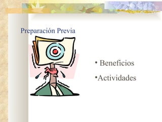 Preparación Previa



                     • Beneficios
                     •Actividades
 